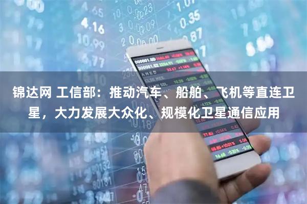 锦达网 工信部：推动汽车、船舶、飞机等直连卫星，大力发展大众化、规模化卫星通信应用
