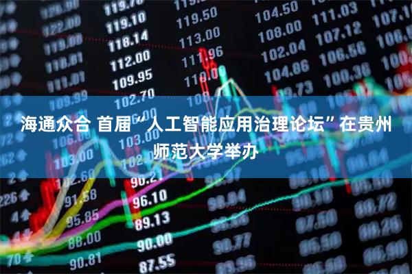 海通众合 首届“人工智能应用治理论坛”在贵州师范大学举办