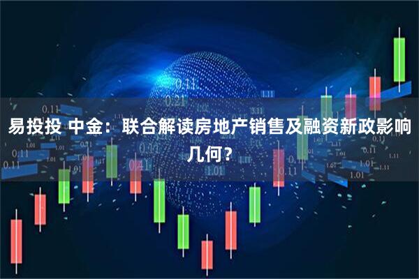 易投投 中金：联合解读房地产销售及融资新政影响几何？
