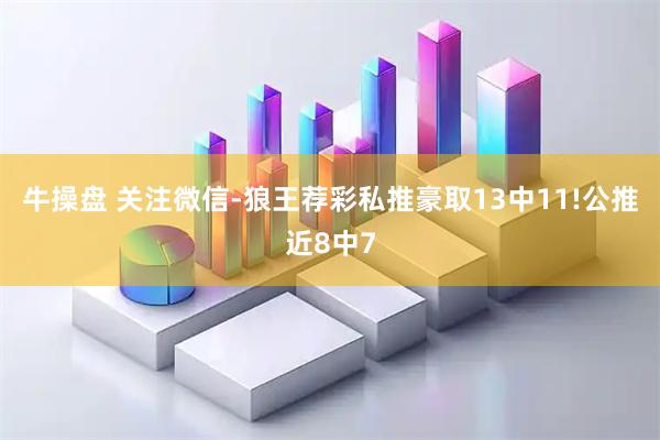 牛操盘 关注微信-狼王荐彩私推豪取13中11!公推近8中7
