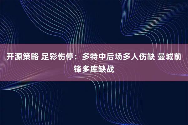 开源策略 足彩伤停：多特中后场多人伤缺 曼城前锋多库缺战